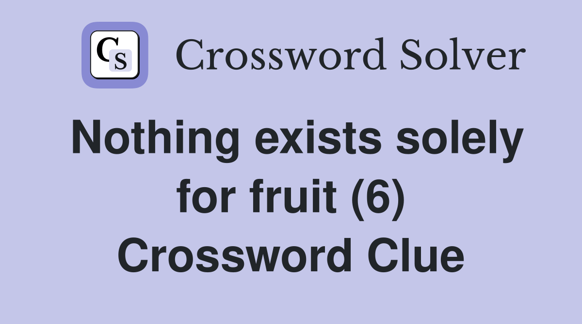 Nothing exists solely for fruit (6) Crossword Clue Answers